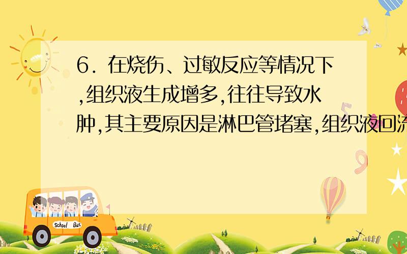 6．在烧伤、过敏反应等情况下,组织液生成增多,往往导致水肿,其主要原因是淋巴管堵塞,组织液回流障碍.错在哪?