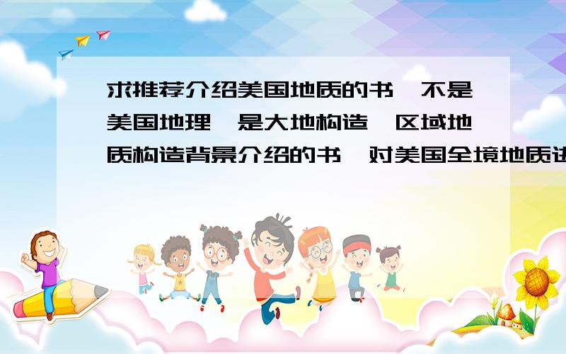 求推荐介绍美国地质的书,不是美国地理,是大地构造,区域地质构造背景介绍的书,对美国全境地质进行介绍.只要书名就可以,是让去美国出差的同事带回来,只要书名作者出版社即可.有对美国