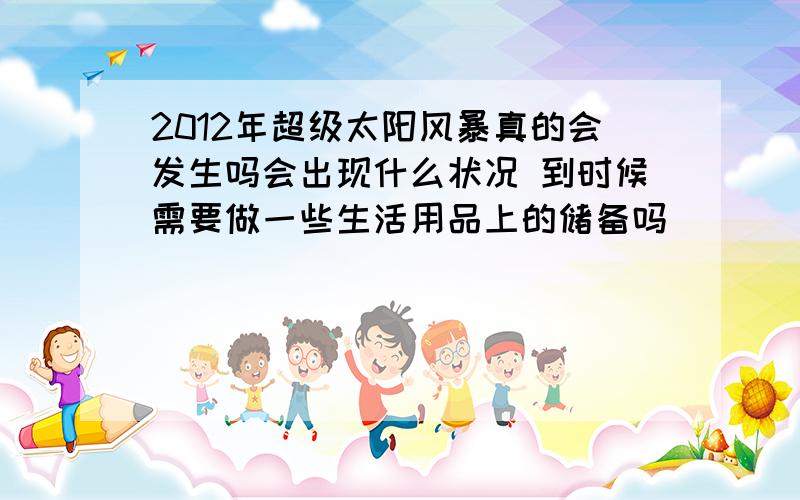 2012年超级太阳风暴真的会发生吗会出现什么状况 到时候需要做一些生活用品上的储备吗