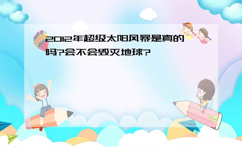 2012年超级太阳风暴是真的吗?会不会毁灭地球?