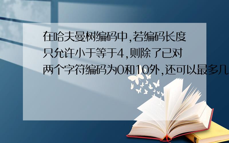 在哈夫曼树编码中,若编码长度只允许小于等于4,则除了已对两个字符编码为0和10外,还可以最多几个编码?