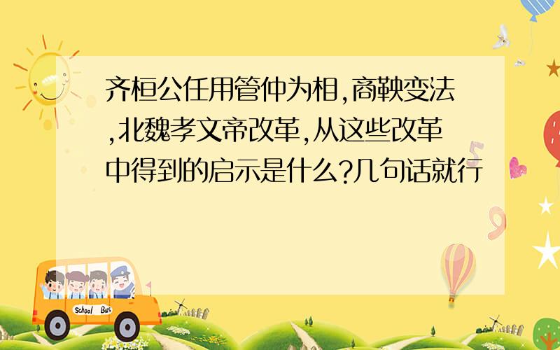 齐桓公任用管仲为相,商鞅变法,北魏孝文帝改革,从这些改革中得到的启示是什么?几句话就行