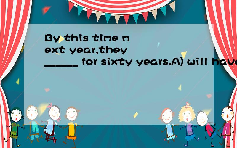 By this time next year,they ______ for sixty years.A) will have been marriedB) will have marriedC) will be marriedD) have been married