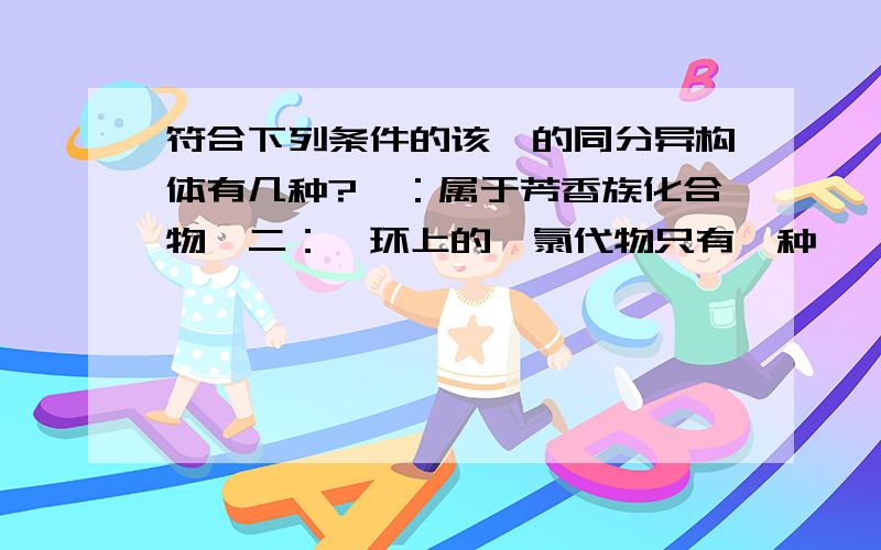 符合下列条件的该烃的同分异构体有几种?一：属于芳香族化合物,二：苯环上的一氯代物只有一种