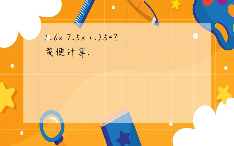 1.6×7.5×1.25=?简便计算.