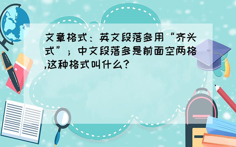 文章格式：英文段落多用“齐头式”；中文段落多是前面空两格,这种格式叫什么?