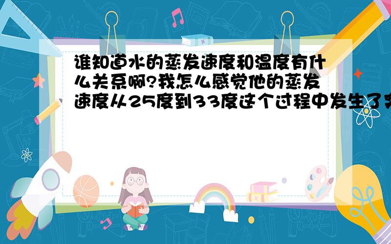 谁知道水的蒸发速度和温度有什么关系啊?我怎么感觉他的蒸发速度从25度到33度这个过程中发生了突变…晕了