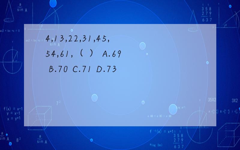 4,13,22,31,45,54,61,（ ） A.69 B.70 C.71 D.73