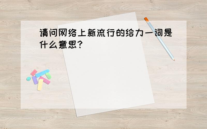 请问网络上新流行的给力一词是什么意思?