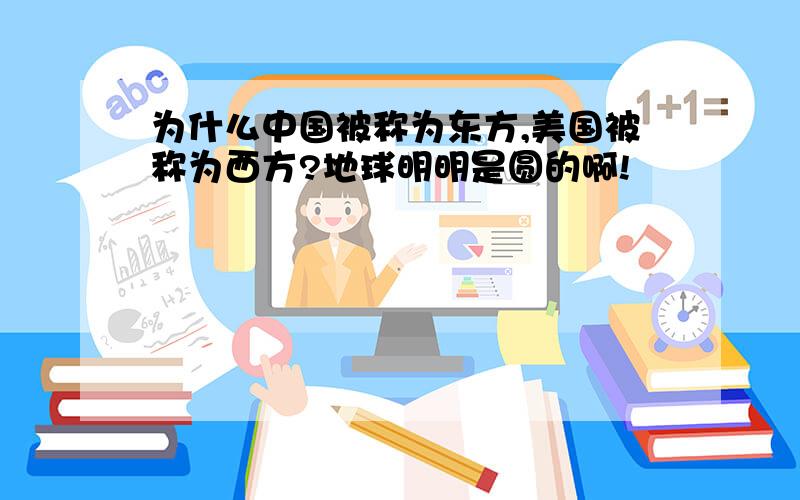 为什么中国被称为东方,美国被称为西方?地球明明是圆的啊!