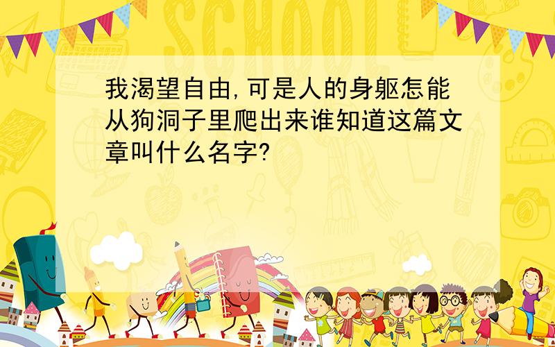 我渴望自由,可是人的身躯怎能从狗洞子里爬出来谁知道这篇文章叫什么名字?