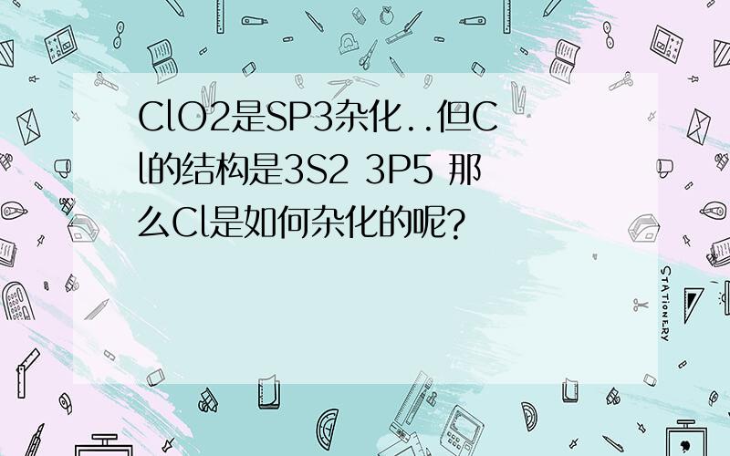 ClO2是SP3杂化..但Cl的结构是3S2 3P5 那么Cl是如何杂化的呢?