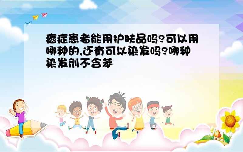 癌症患者能用护肤品吗?可以用哪种的,还有可以染发吗?哪种染发剂不含苯