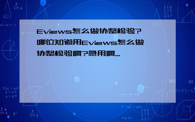 Eviews怎么做协整检验?哪位知道用Eviews怎么做协整检验啊?急用啊...