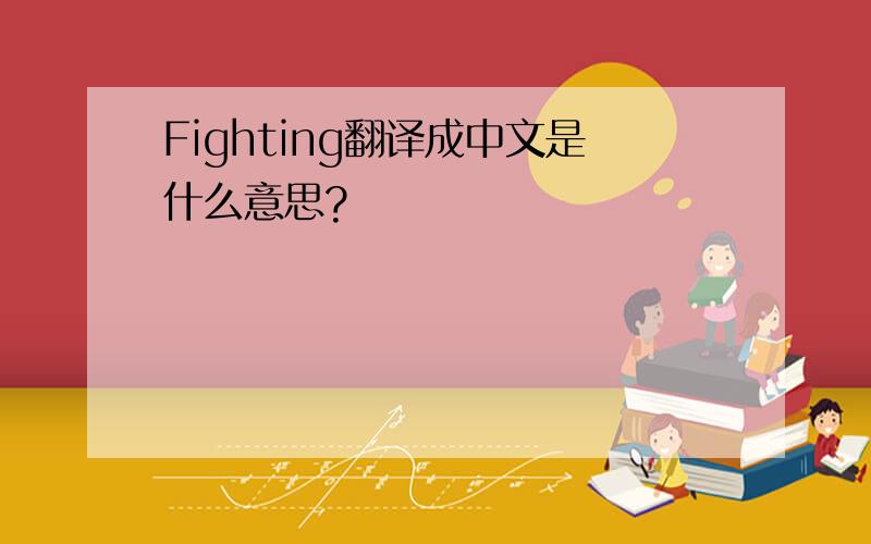 Fighting翻译成中文是什么意思?