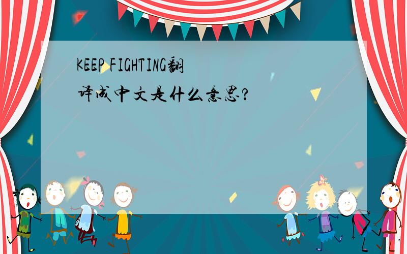 KEEP FIGHTING翻译成中文是什么意思?