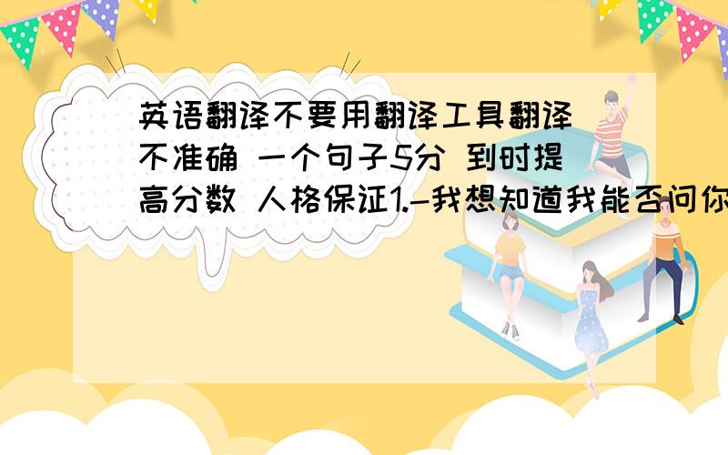 英语翻译不要用翻译工具翻译 不准确 一个句子5分 到时提高分数 人格保证1.-我想知道我能否问你几个问题 -好的,可以.（wonder）2.如果时间允许的话,我们将去打篮球.（permit）3.我们不允许在