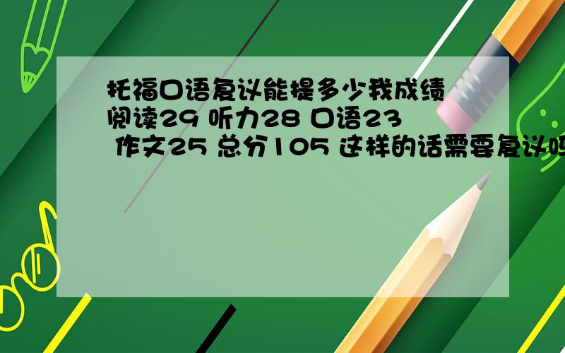 托福口语复议能提多少我成绩 阅读29 听力28 口语23 作文25 总分105 这样的话需要复议吗?这个分真的很...