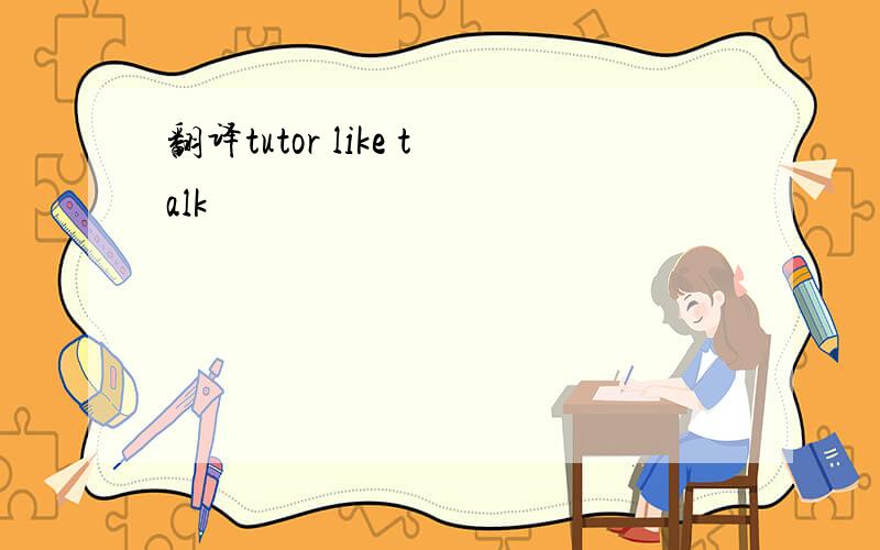 翻译tutor like talk