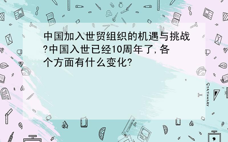 中国加入世贸组织的机遇与挑战?中国入世已经10周年了,各个方面有什么变化?