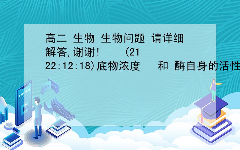 高二 生物 生物问题 请详细解答,谢谢!    (21 22:12:18)底物浓度  和 酶自身的活性如何影响酶的活性?请具体分析两个问题,谢谢.