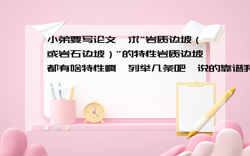 小弟要写论文,求“岩质边坡（或岩石边坡）”的特性岩质边坡都有啥特性啊,列举几条吧,说的靠谱我会追加的,