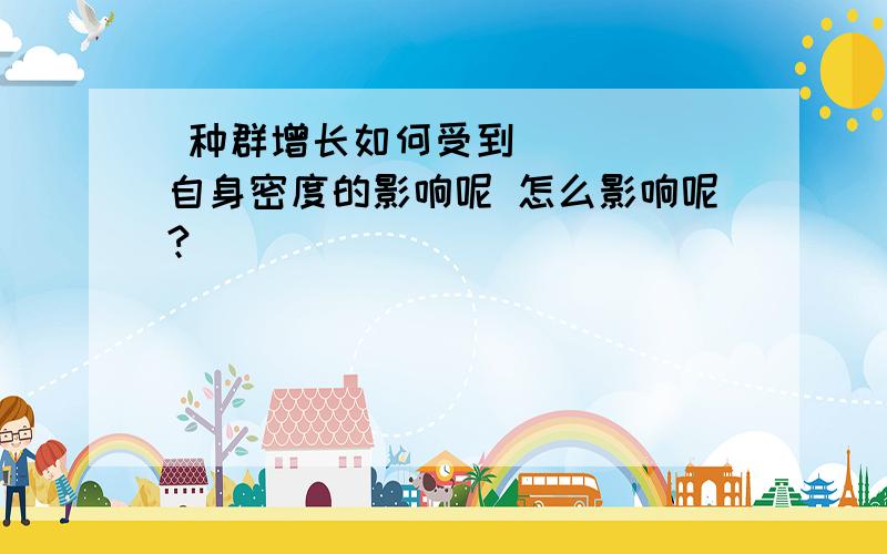  种群增长如何受到自身密度的影响呢 怎么影响呢?    