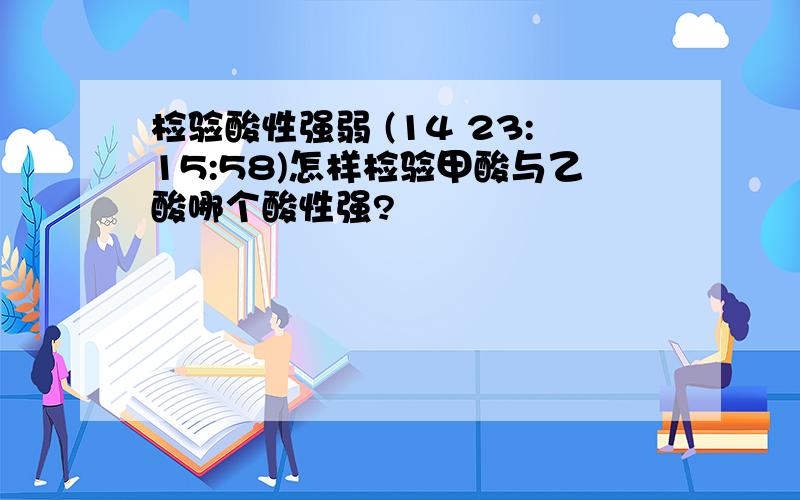 检验酸性强弱 (14 23:15:58)怎样检验甲酸与乙酸哪个酸性强?