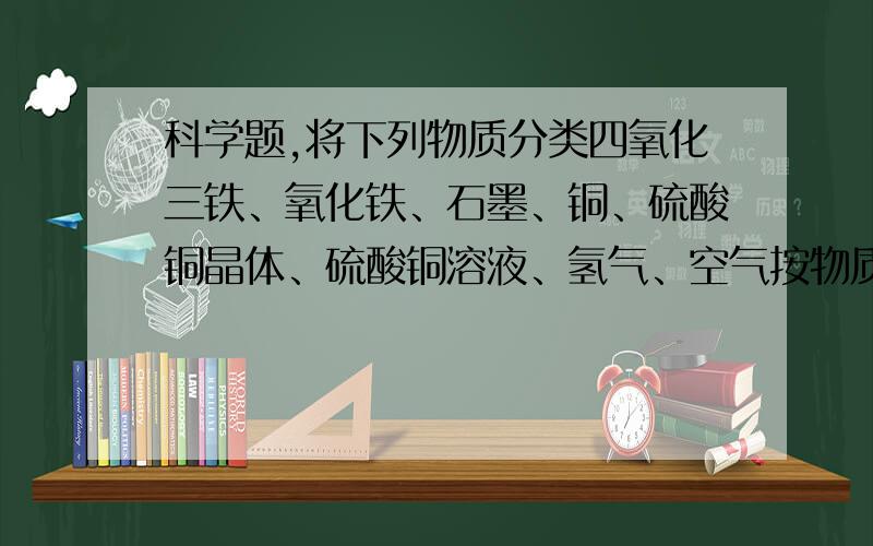 科学题,将下列物质分类四氧化三铁、氧化铁、石墨、铜、硫酸铜晶体、硫酸铜溶液、氢气、空气按物质的种类分：混合物：__________________________________；纯净物：__________________________________.