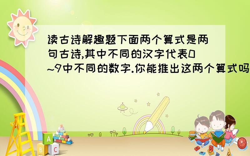 读古诗解趣题下面两个算式是两句古诗,其中不同的汉字代表0~9中不同的数字.你能推出这两个算式吗?年年*岁岁=花相似岁岁/年年=人/不同