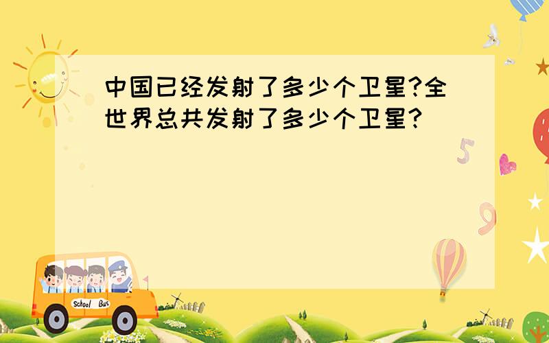 中国已经发射了多少个卫星?全世界总共发射了多少个卫星?