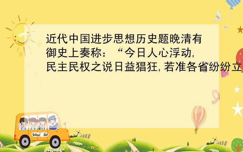 近代中国进步思想历史题晚清有御史上奏称：“今日人心浮动,民主民权之说日益猖狂,若准各省纷纷立会,恐会匪闻风起,其患不可胜言.”这个奏折针对的是：A太平军 B洋务派 C维新派 D革命派