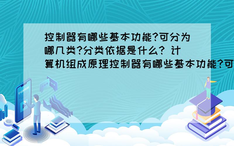 控制器有哪些基本功能?可分为哪几类?分类依据是什么? 计算机组成原理控制器有哪些基本功能?可分为哪几类?分类依据是什么?第六章的课后题