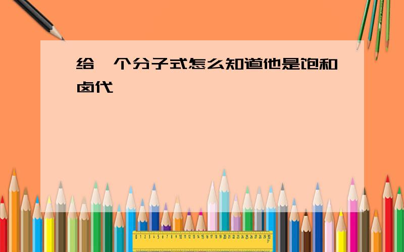 给一个分子式怎么知道他是饱和卤代烃