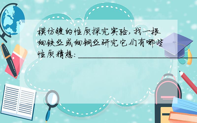 模仿镁的性质探究实验,找一根细铁丝或细铜丝研究它们有哪些性质猜想:___________________________________________________实验设计________________________________________________进行实验记录现象:___________________