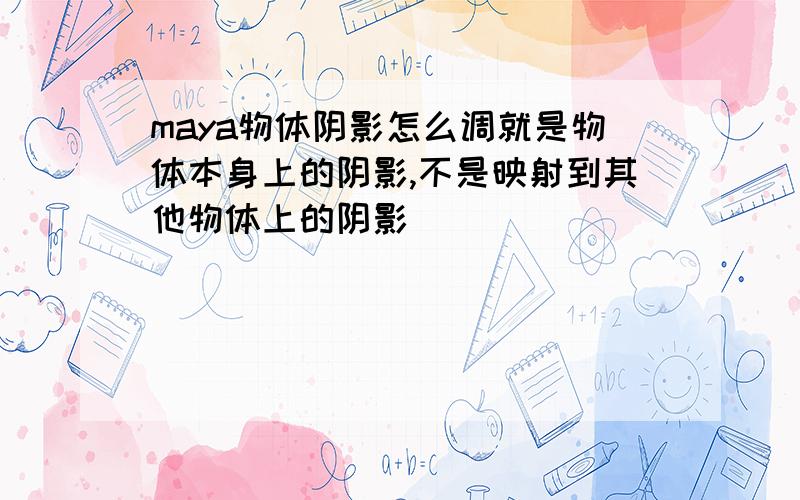 maya物体阴影怎么调就是物体本身上的阴影,不是映射到其他物体上的阴影