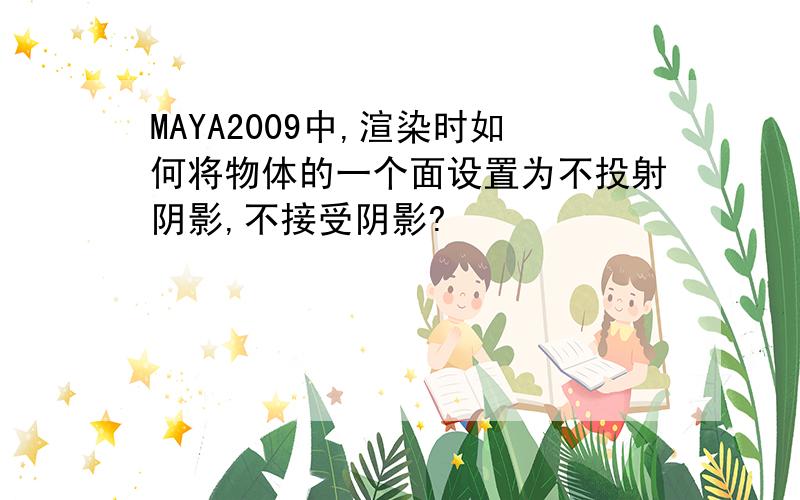 MAYA2009中,渲染时如何将物体的一个面设置为不投射阴影,不接受阴影?