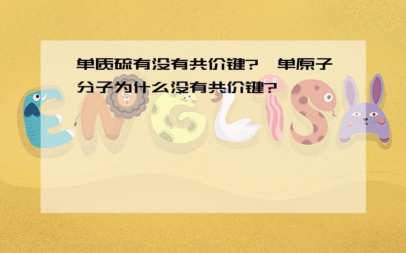 单质硫有没有共价键?　单原子分子为什么没有共价键?