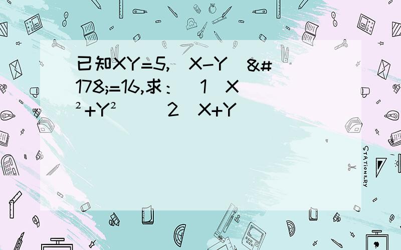 已知XY=5,(X-Y)²=16,求：（1）X²+Y²   (2)X+Y 