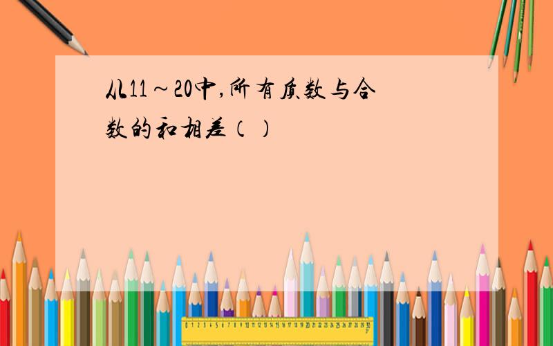 从11～20中,所有质数与合数的和相差（）