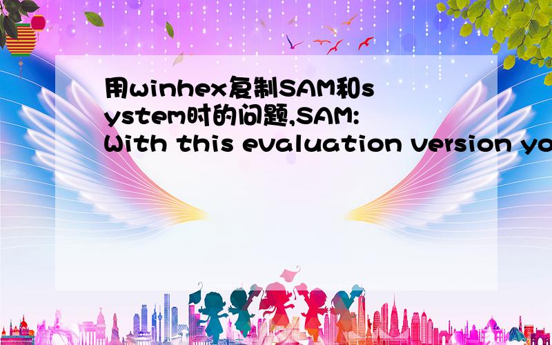 用winhex复制SAM和system时的问题,SAM:With this evaluation version you cannot save files that are larger than 200 KB.system:With this evaluation version you cannot save files that are larger than 200 KB.我应该怎么办