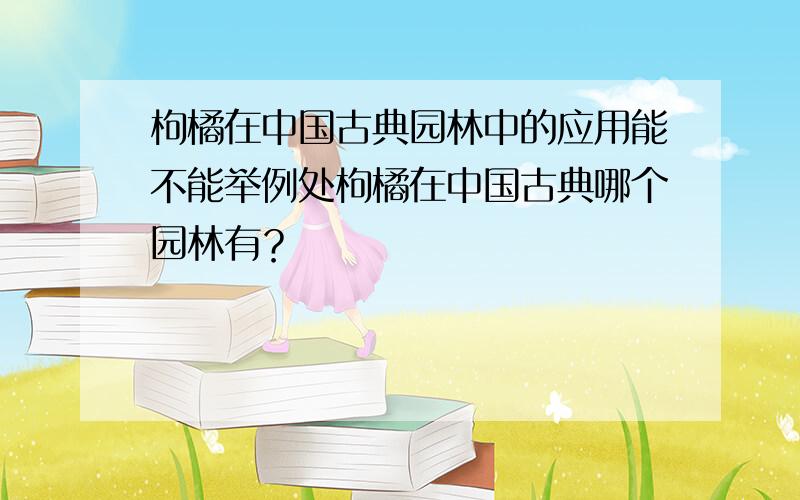 枸橘在中国古典园林中的应用能不能举例处枸橘在中国古典哪个园林有？