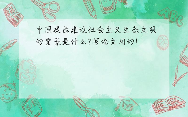 中国提出建设社会主义生态文明的背景是什么?写论文用的!