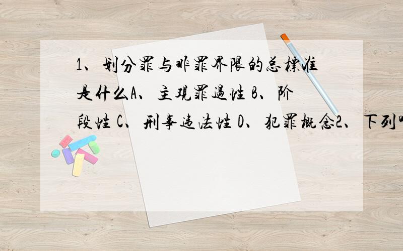 1、划分罪与非罪界限的总标准是什么A、主观罪过性 B、阶段性 C、刑事违法性 D、犯罪概念2、下列哪项不属于民法基本原则A、平等原则 B、意思自治原则 C、一物一权原则 D、诚信原则