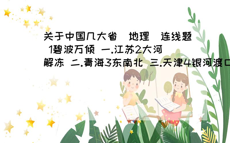 关于中国几大省（地理）连线题 1碧波万倾 一.江苏2大河解冻 二.青海3东南北 三.天津4银河渡口 四.西藏这些该如何连?