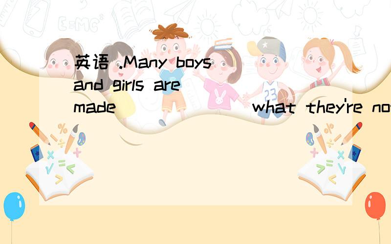 英语 .Many boys and girls are made _______what they're not _______.A.to do; interested B.to do; interested inC.do; interested in D.doing; interestedA和B不懂