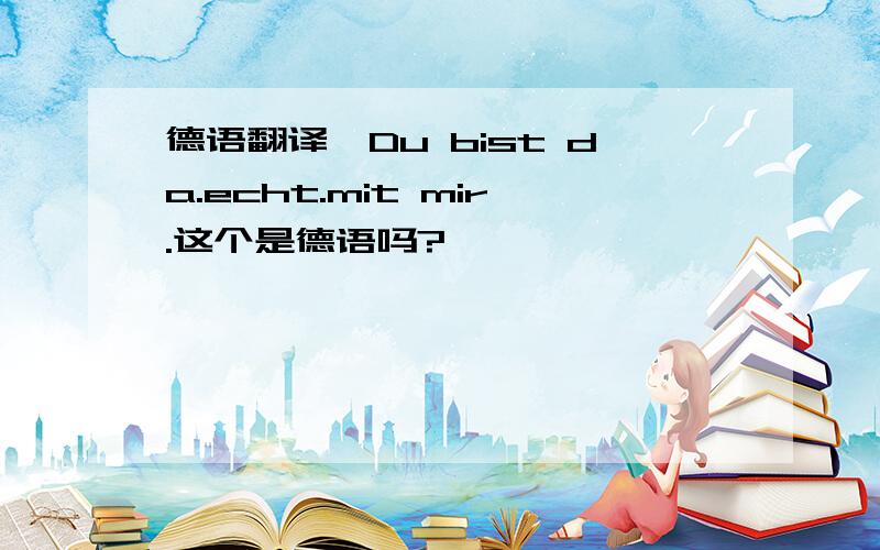 德语翻译,Du bist da.echt.mit mir.这个是德语吗?