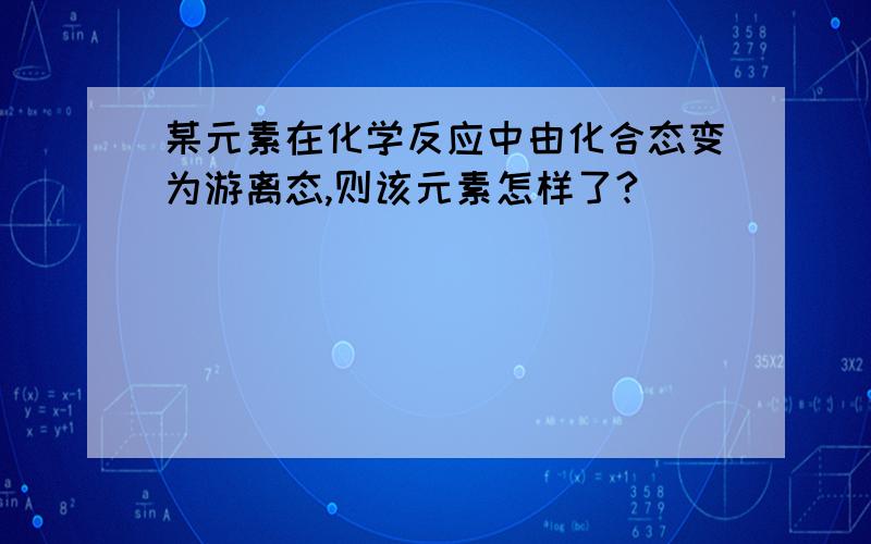 某元素在化学反应中由化合态变为游离态,则该元素怎样了?