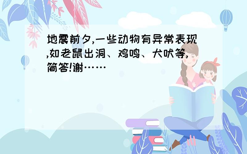 地震前夕,一些动物有异常表现,如老鼠出洞、鸡鸣、犬吠等,简答!谢……