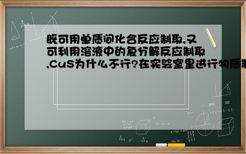 既可用单质间化合反应制取,又可利用溶液中的复分解反应制取,CuS为什么不行?在实验室里进行物质制备,下列从原料及有关试剂分别制取相应的最终产物的设计中,理论上正确、操作上可行、